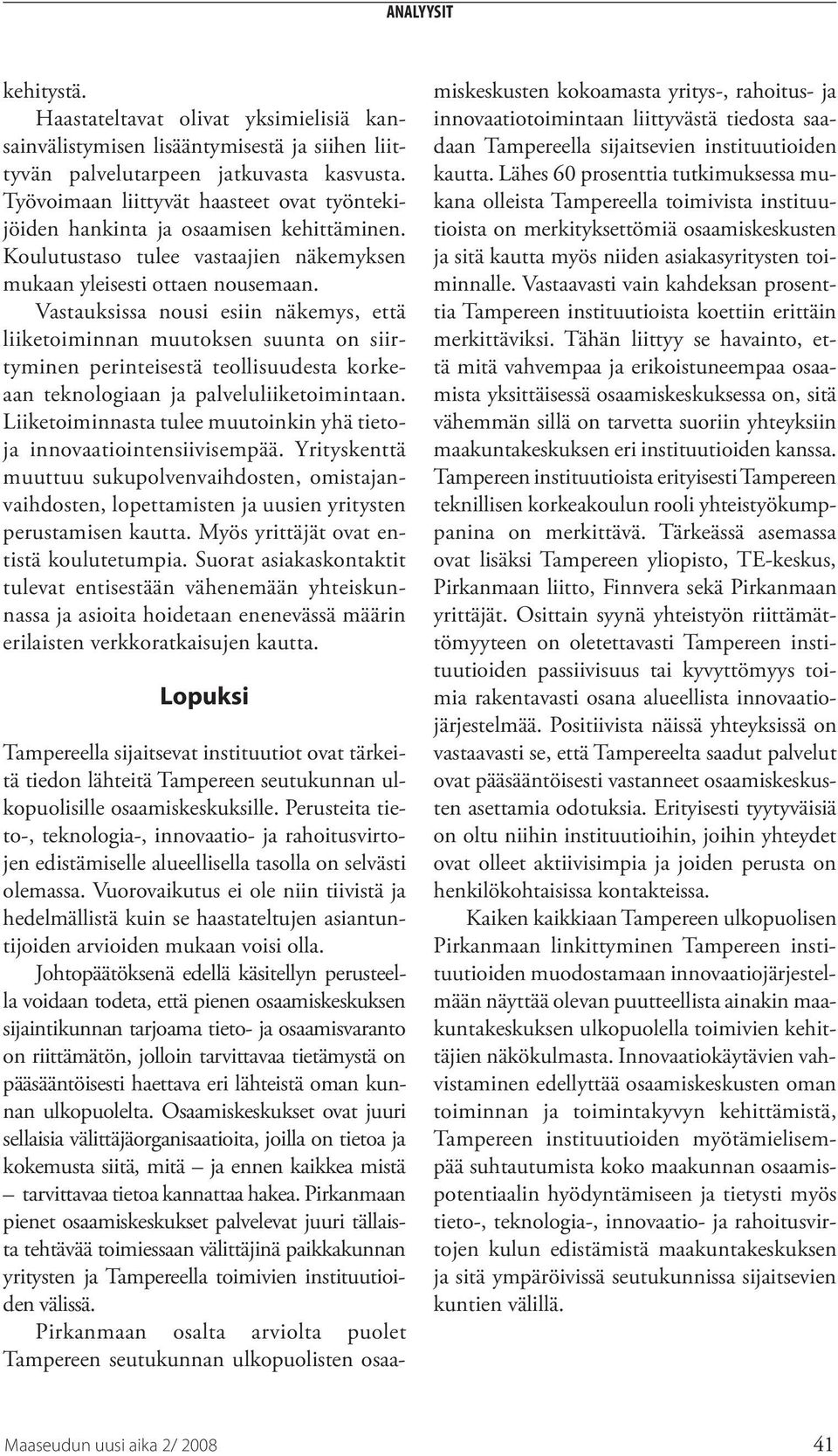 Vastauksissa nousi esiin näkemys, että liiketoiminnan muutoksen suunta on siirtyminen perinteisestä teollisuudesta korkeaan teknologiaan ja palveluliiketoimintaan.