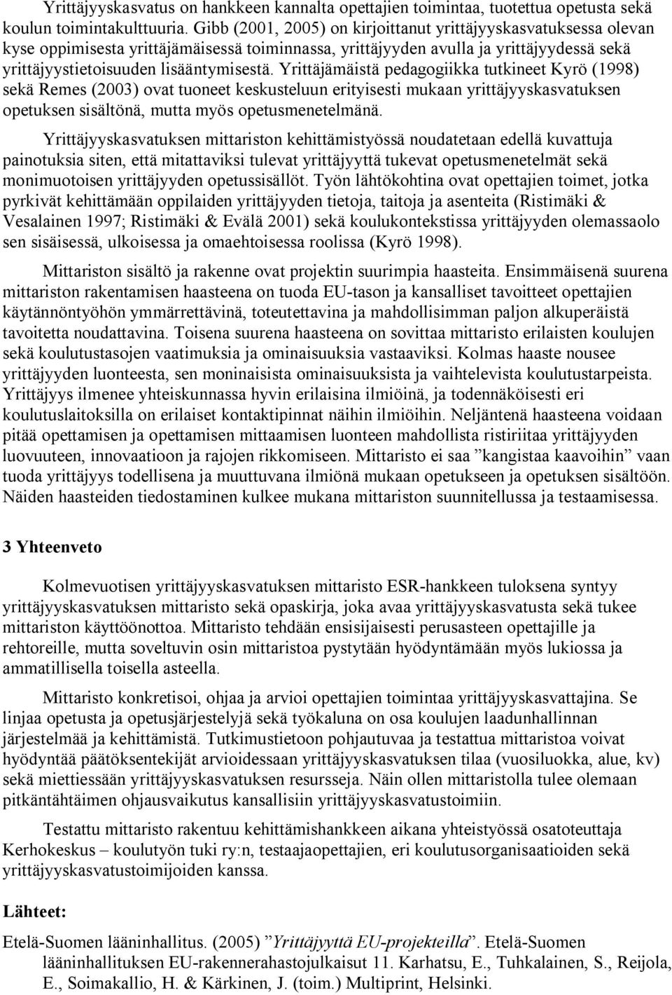 Yrittäjämäistä pedagogiikka tutkineet Kyrö (1998) sekä Remes (2003) ovat tuoneet keskusteluun erityisesti mukaan yrittäjyyskasvatuksen opetuksen sisältönä, mutta myös opetusmenetelmänä.