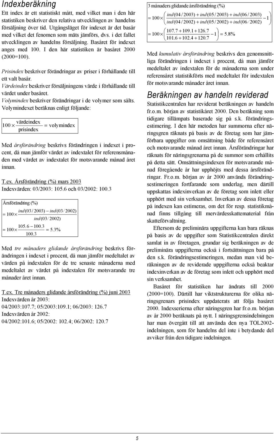 I den här statistiken är basåret 2000 (2000=100). Prisindex beskriver förändringar av priser i förhållande till ett valt basår.