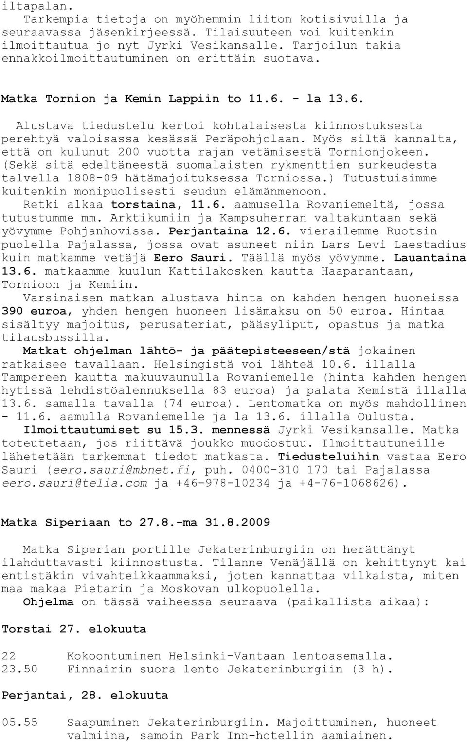 Myös siltä kannalta, että on kulunut 200 vuotta rajan vetämisestä Tornionjokeen. (Sekä sitä edeltäneestä suomalaisten rykmenttien surkeudesta talvella 1808-09 hätämajoituksessa Torniossa.