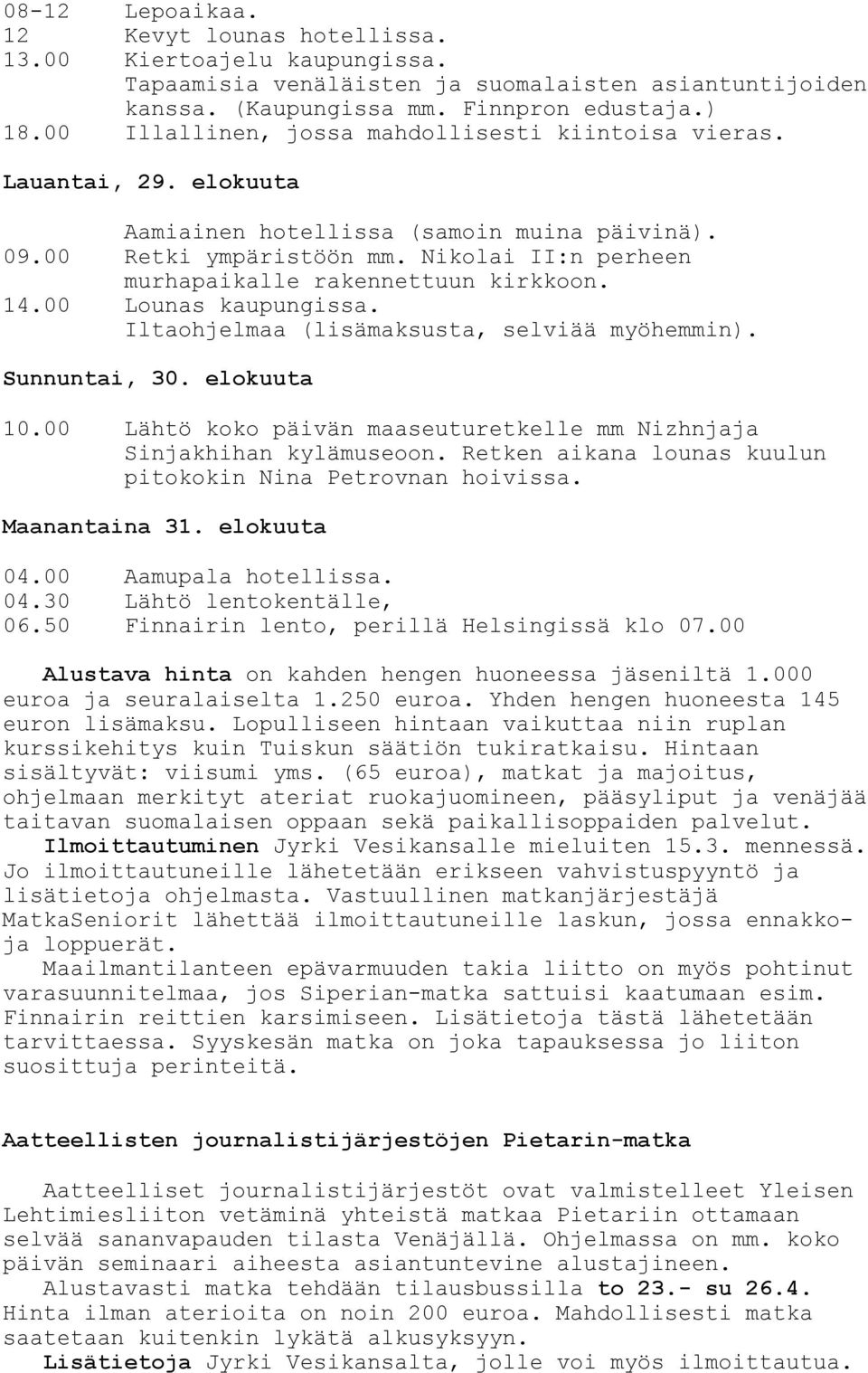 Nikolai II:n perheen murhapaikalle rakennettuun kirkkoon. 14.00 Lounas kaupungissa. Iltaohjelmaa (lisämaksusta, selviää myöhemmin). Sunnuntai, 30. elokuuta 10.