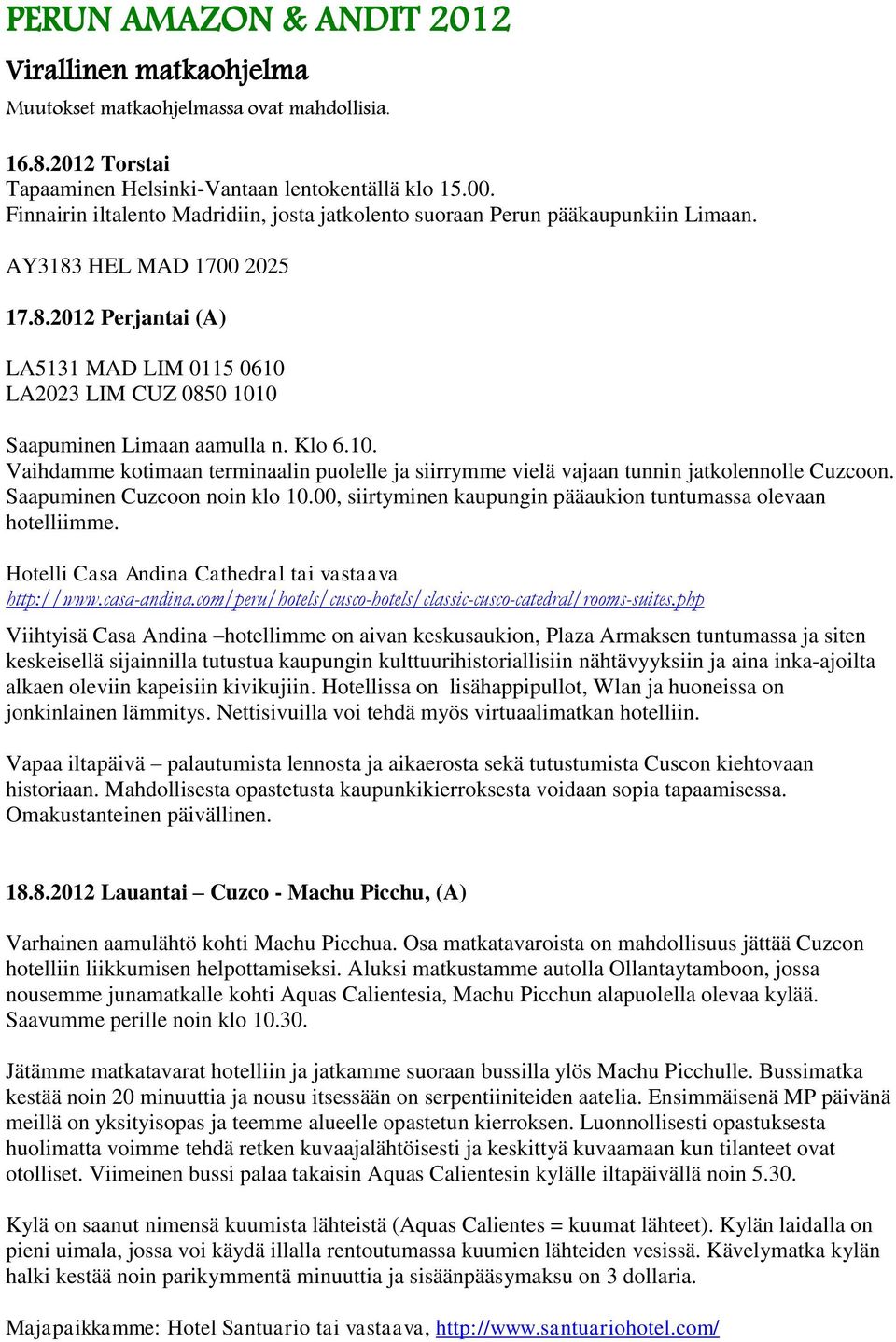 Klo 6.10. Vaihdamme kotimaan terminaalin puolelle ja siirrymme vielä vajaan tunnin jatkolennolle Cuzcoon. Saapuminen Cuzcoon noin klo 10.