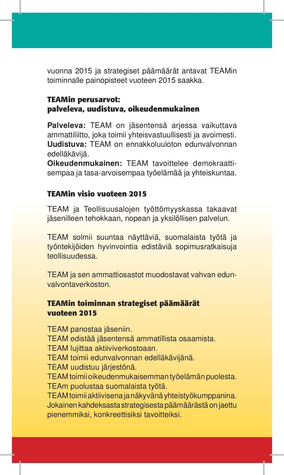 Uudistuva: TEAM on ennakkoluuloton edunvalvonnan edelläkävijä. Oikeudenmukainen: TEAM tavoittelee demokraattisempaa ja tasa-arvoisempaa työelämää ja yhteiskuntaa.