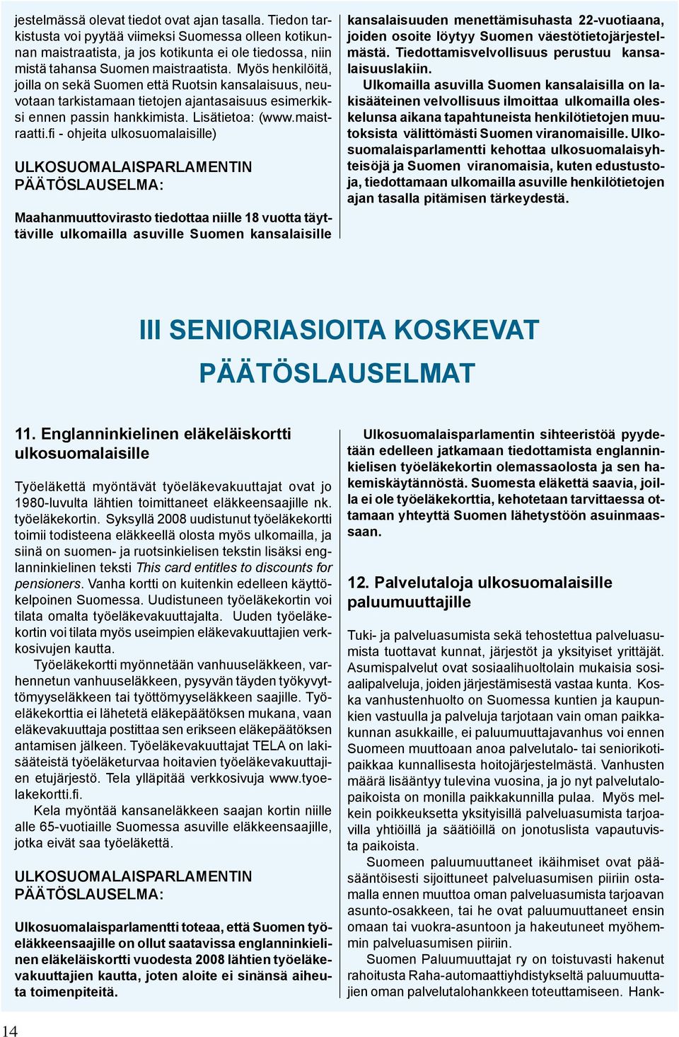 fi - ohjeita ulkosuomalaisille) Maahanmuuttovirasto tiedottaa niille 18 vuotta täyttäville ulkomailla asuville Suomen kansalaisille kansalaisuuden menettämisuhasta 22-vuotiaana, joiden osoite löytyy