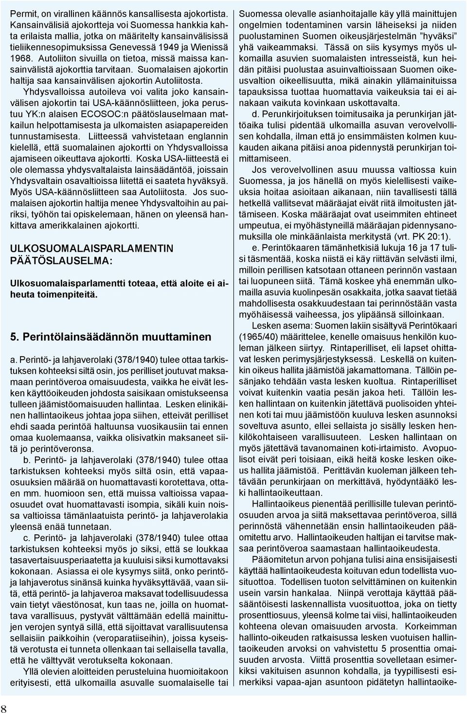 Autoliiton sivuilla on tietoa, missä maissa kansainvälistä ajokorttia tarvitaan. Suomalaisen ajokortin haltija saa kansainvälisen ajokortin Autoliitosta.