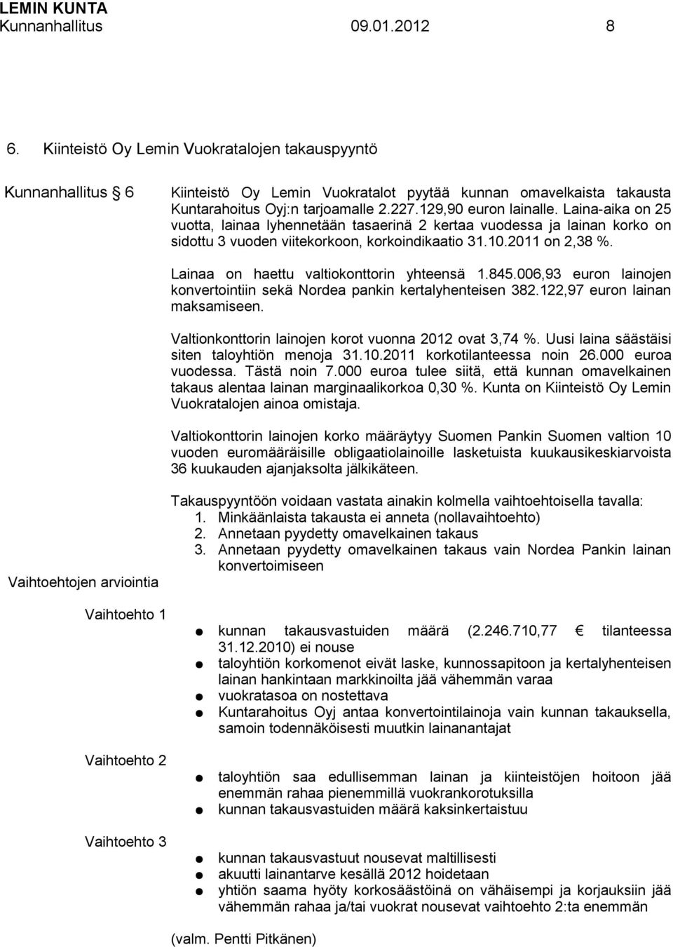 Lainaa on haettu valtiokonttorin yhteensä 1.845.006,93 euron lainojen konvertointiin sekä Nordea pankin kertalyhenteisen 382.122,97 euron lainan maksamiseen.