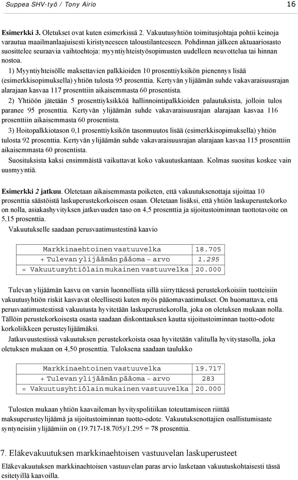 1) Myyntiyhteisölle maksettavien palkkioiden 10 prosenttiyksikön pienennys lisää (esimerkkisopimuksella) yhtiön tulosta 95 prosenttia.