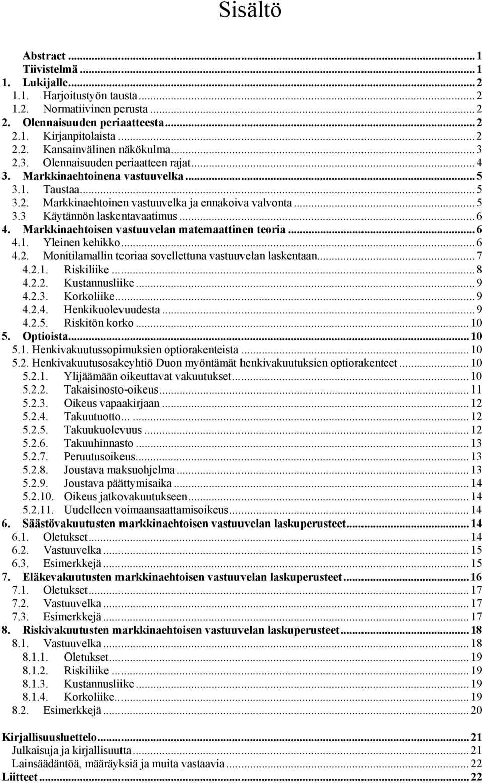 Markkinaehtoisen vastuuvelan matemaattinen teoria... 6 4.1. Yleinen kehikko... 6 4.2. Monitilamallin teoriaa sovellettuna vastuuvelan laskentaan... 7 4.2.1. Riskiliike... 8 4.2.2. Kustannusliike... 9 4.