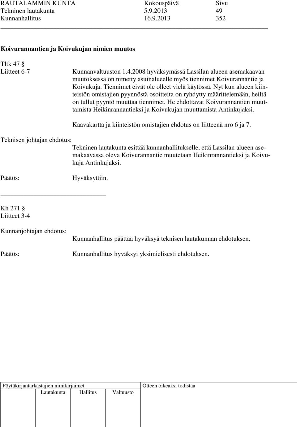 He ehdottavat Koivurannantien muuttamista Heikinrannantieksi ja Koivukujan muuttamista Antinkujaksi. Kaavakartta ja kiinteistön omistajien ehdotus on liitteenä nro 6 ja 7.