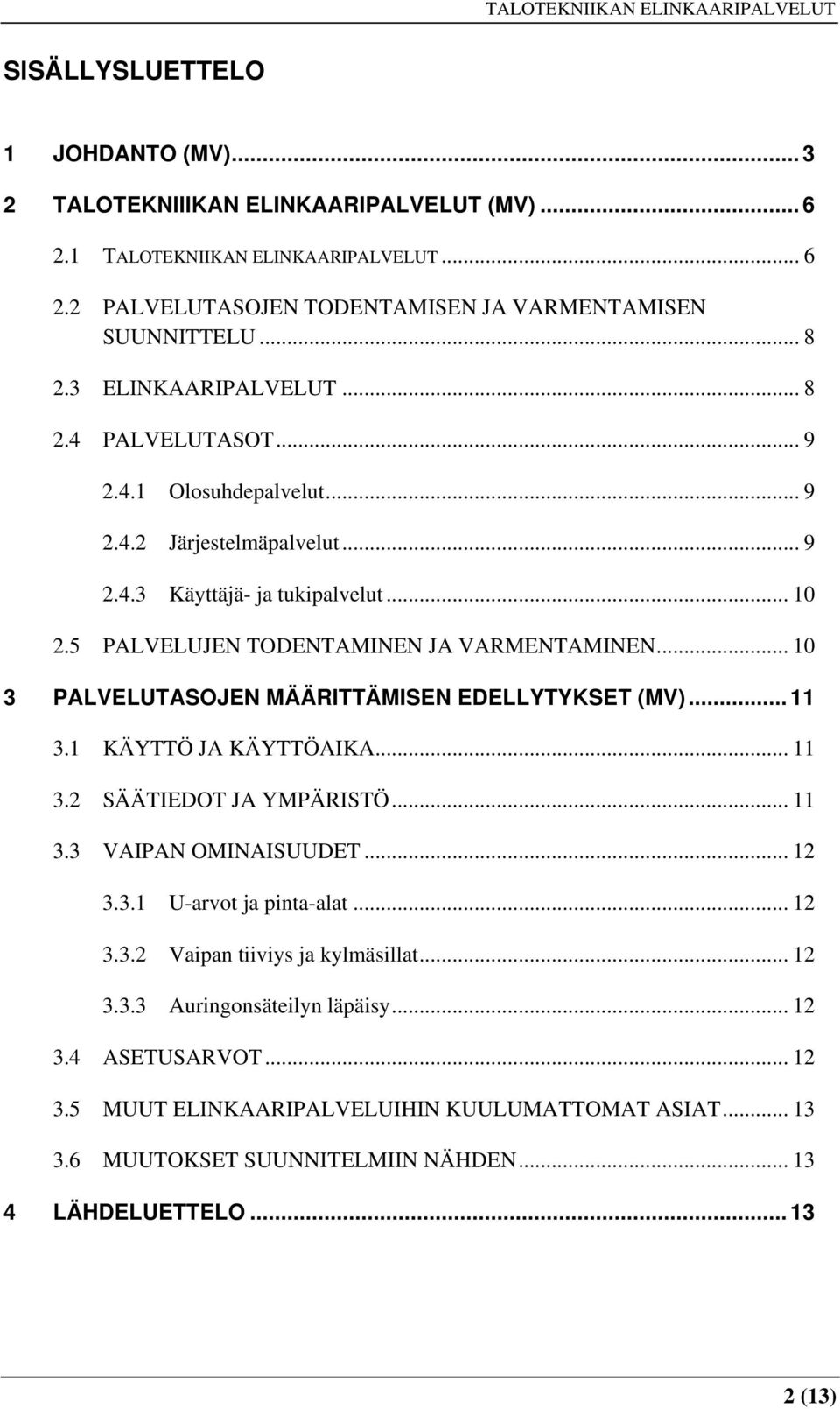 .. 10 3 PALVELUTASOJEN MÄÄRITTÄMISEN EDELLYTYKSET (MV)... 11 3.1 KÄYTTÖ JA KÄYTTÖAIKA... 11 3.2 SÄÄTIEDOT JA YMPÄRISTÖ... 11 3.3 VAIPAN OMINAISUUDET... 12 3.3.1 U-arvot ja pinta-alat... 12 3.3.2 Vaipan tiiviys ja kylmäsillat.