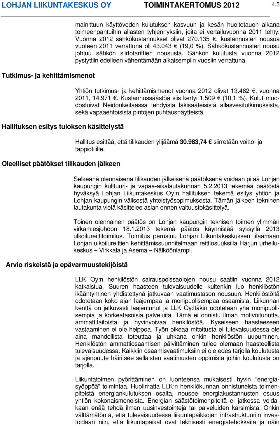 kesän huoltotauon aikana toimeenpantuihin allasten tyhjennyksiin, joita ei vertailuvuonna 2011 tehty. Vuonna 2012 sähkökustannukset olivat 270.135, kustannusten nousua vuoteen 2011 verrattuna oli 43.