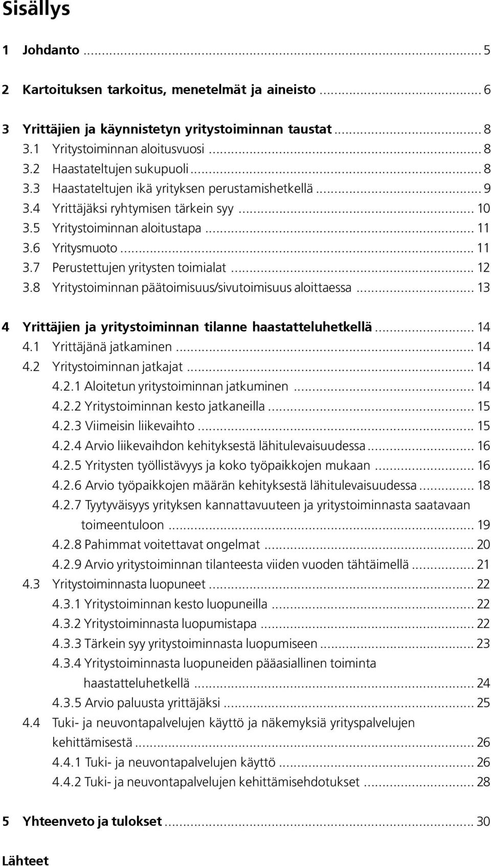 .. 12 3.8 Yritystoiminnan päätoimisuus/sivutoimisuus aloittaessa... 13 4 Yrittäjien ja yritystoiminnan tilanne haastatteluhetkellä... 14 4.1 Yrittäjänä jatkaminen... 14 4.2 Yritystoiminnan jatkajat.