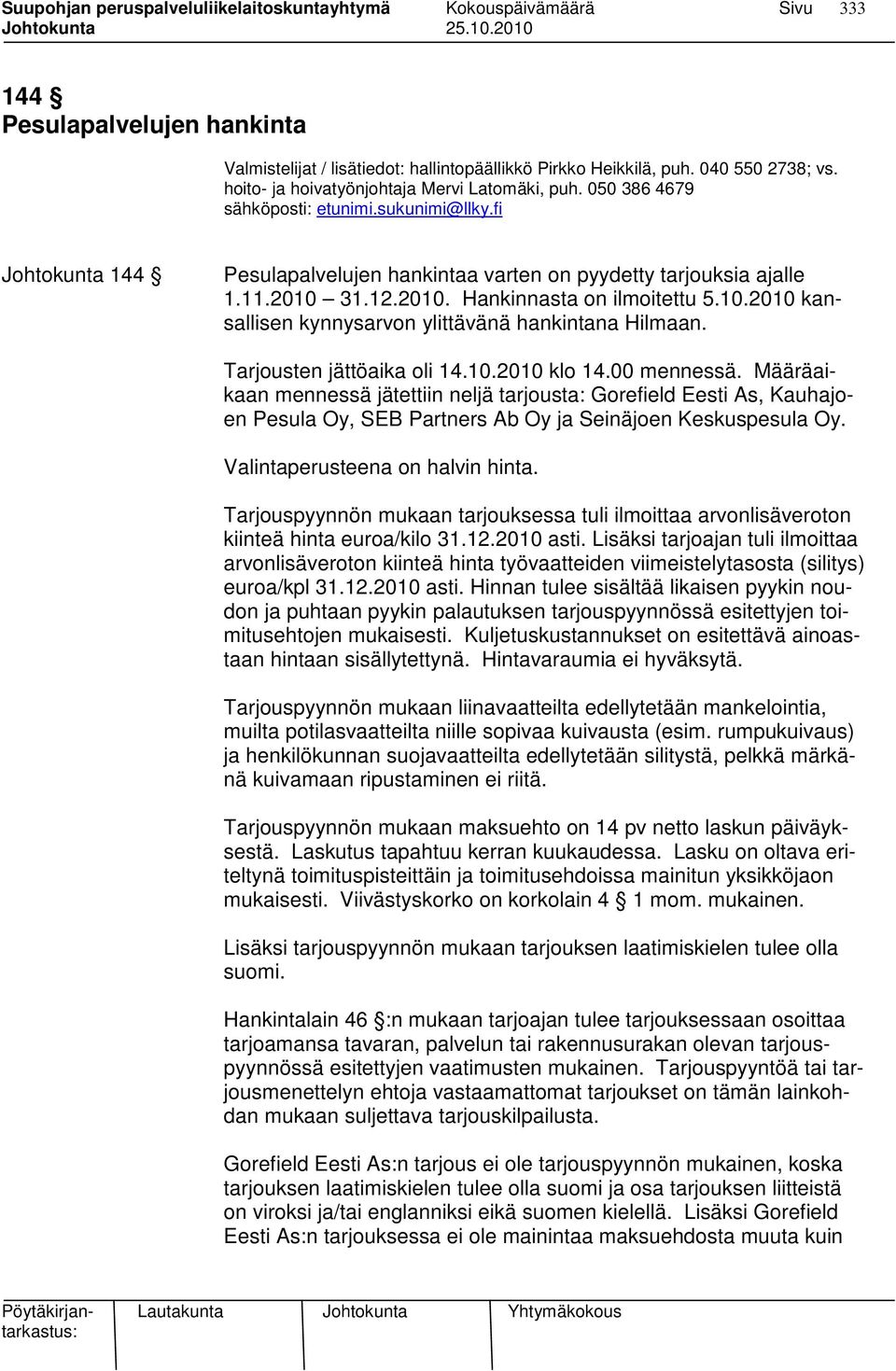 Tarjousten jättöaika oli 14.10.2010 klo 14.00 mennessä. Määräaikaan mennessä jätettiin neljä tarjousta: Gorefield Eesti As, Kauhajoen Pesula Oy, SEB Partners Ab Oy ja Seinäjoen Keskuspesula Oy.