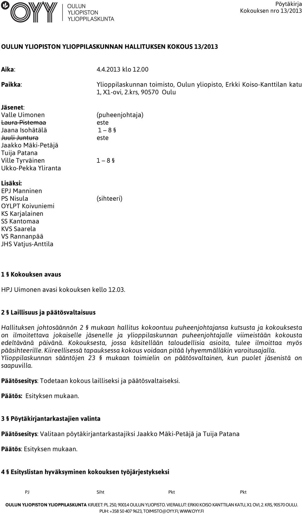 Manninen PS Nisula OYLPT Koivuniemi KS Karjalainen SS Kantomaa KVS Saarela VS Rannanpää JHS Vatjus-Anttila (sihteeri) 1 Kokouksen avaus HPJ Uimonen avasi kokouksen kello 12.03.