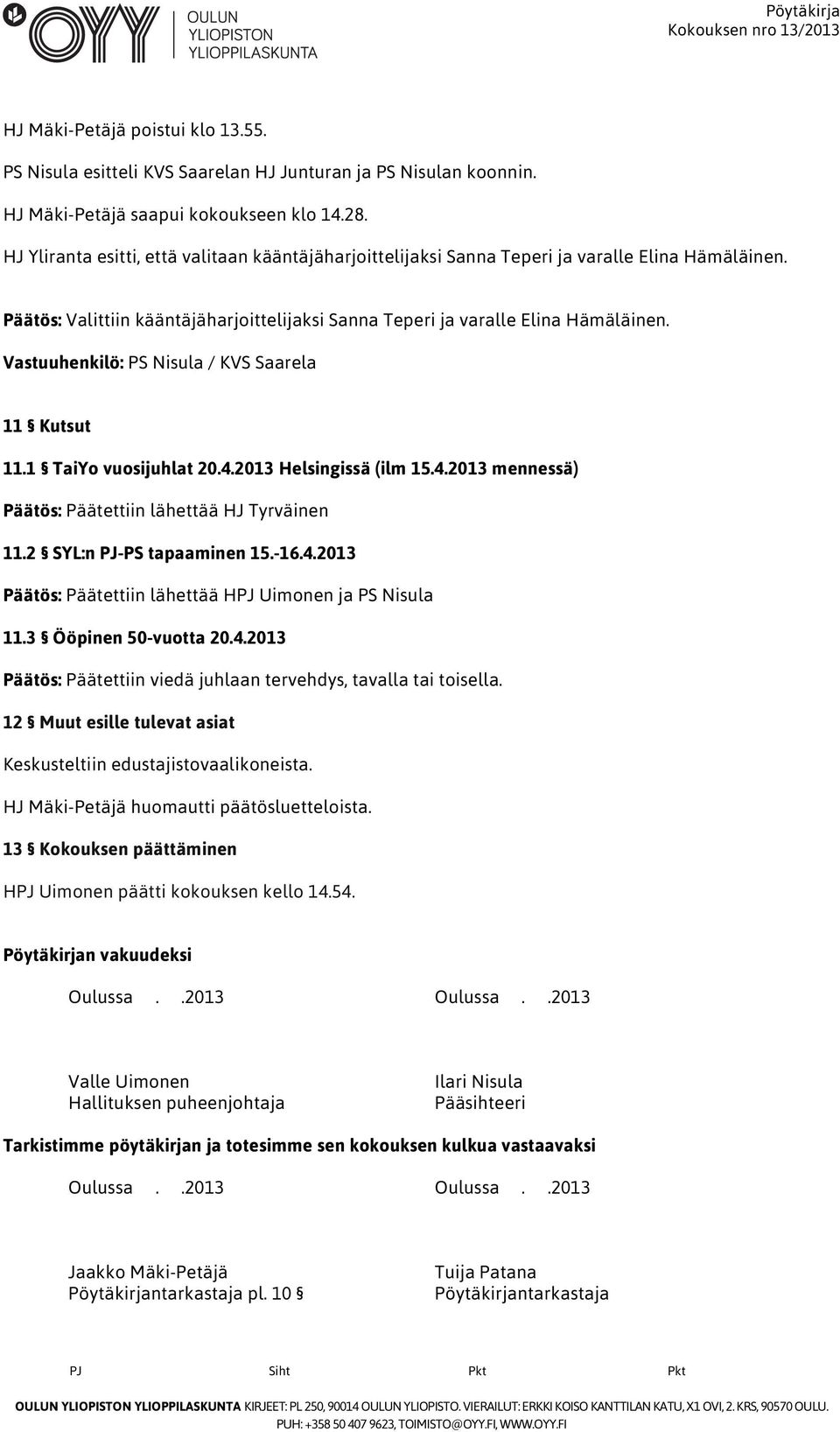 Vastuuhenkilö: PS Nisula / KVS Saarela 11 Kutsut 11.1 TaiYo vuosijuhlat 20.4.2013 Helsingissä (ilm 15.4.2013 mennessä) Päätös: Päätettiin lähettää HJ Tyrväinen 11.2 SYL:n PJ-PS tapaaminen 15.-16.4.2013 Päätös: Päätettiin lähettää HPJ Uimonen ja PS Nisula 11.