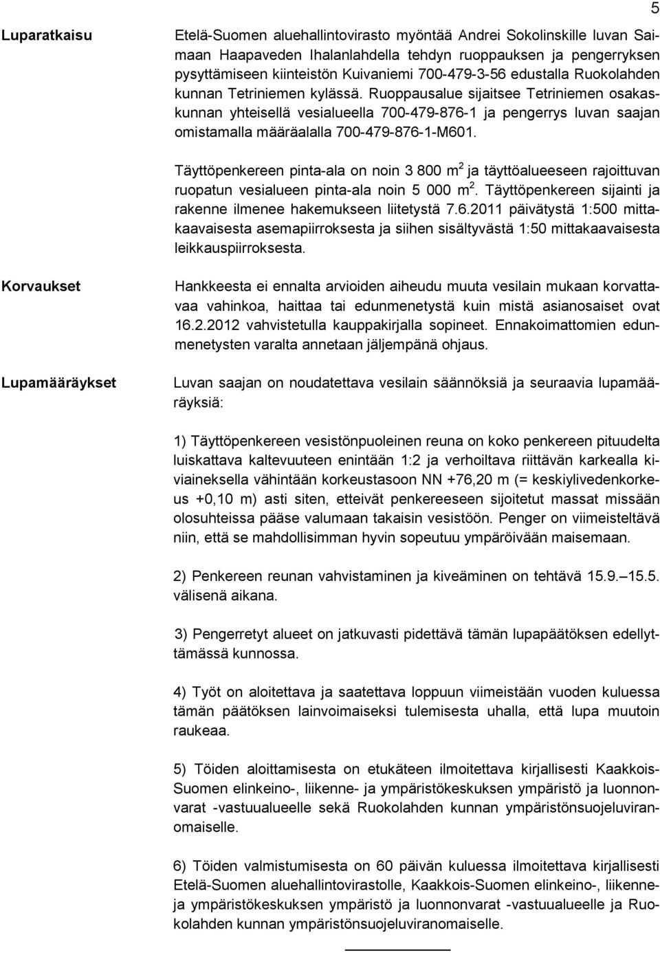 Ruoppausalue sijaitsee Tetriniemen osakaskunnan yhteisellä vesialueella 700-479-876-1 ja pengerrys luvan saajan omistamalla määräalalla 700-479-876-1-M601.