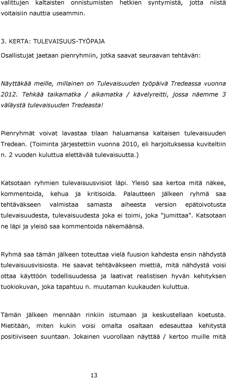 Tehkää taikamatka / aikamatka / kävelyreitti, jossa näemme 3 väläystä tulevaisuuden Tredeasta! Pienryhmät voivat lavastaa tilaan haluamansa kaltaisen tulevaisuuden Tredean.