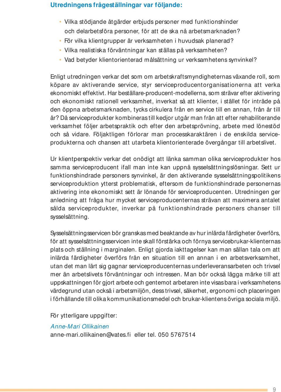 Enligt utredningen verkar är orsaken det som till ineffektiviteten om arbetskraftsmyndigheternas i sysselsättningsservicen, växande roll, som serviceproducenternas köpare av aktiverande ekonomiskt