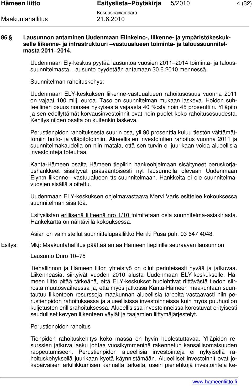 Suunnitelman rahoituskehys: Uudenmaan ELY-keskuksen liikenne-vastuualueen rahoitusosuus vuonna 2011 on vajaat 100 milj. euroa. Taso on suunnitelman mukaan laskeva.