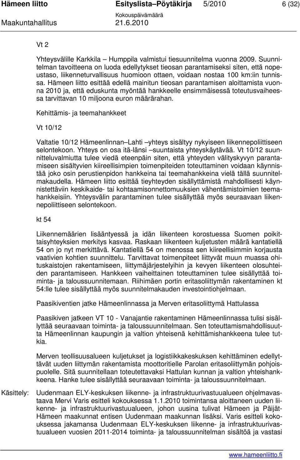 Hämeen liitto esittää edellä mainitun tieosan parantamisen aloittamista vuonna 2010 ja, että eduskunta myöntää hankkeelle ensimmäisessä toteutusvaiheessa tarvittavan 10 miljoona euron määrärahan.