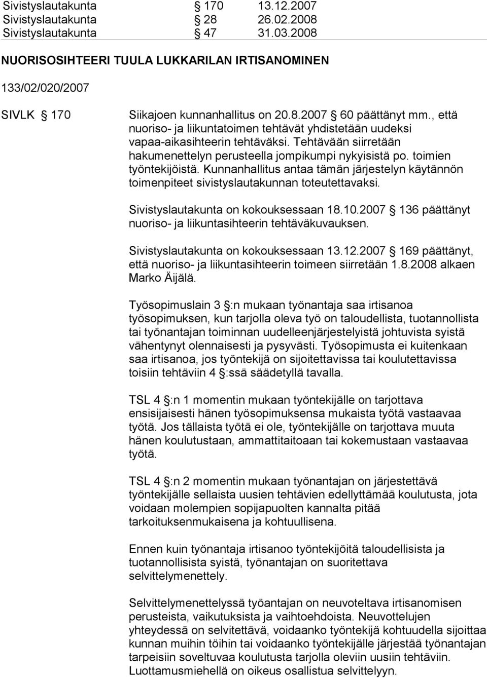 , että nuoriso- ja liikuntatoimen tehtävät yhdistetään uudeksi vapaa-aikasihteerin tehtäväksi. Tehtävään siirretään hakumenettelyn perusteella jompikumpi nykyisistä po. toimien työntekijöistä.