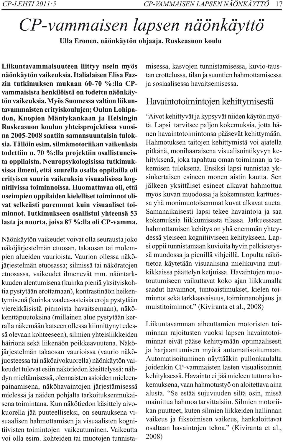 Myös Suomessa valtion liikuntavammaisten erityiskoulujen; Oulun Lohipadon, Kuopion Mäntykankaan ja Helsingin Ruskeasuon koulun yhteisprojektissa vuosina 2005-2008 saatiin samansuuntaisia tuloksia.
