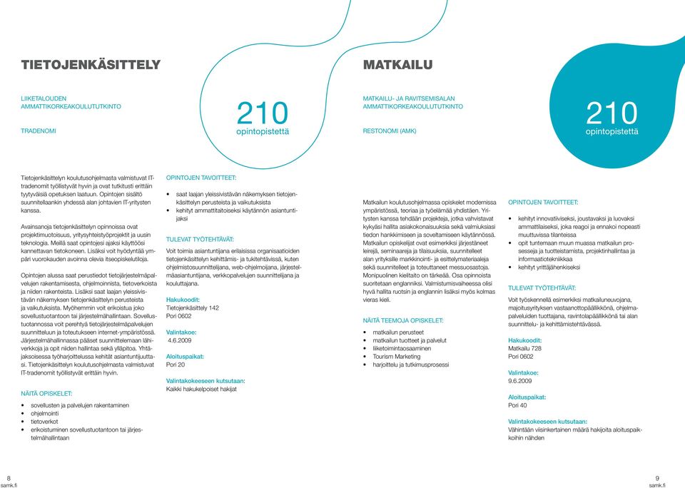 Avainsanoja tietojenkäsittelyn opinnoissa ovat projektimuotoisuus, yritysyhteistyöprojektit ja uusin teknologia. Meillä saat opintojesi ajaksi käyttöösi kannettavan tietokoneen.