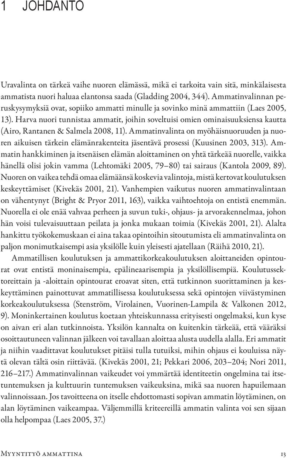 Harva nuori tunnistaa ammatit, joihin soveltuisi omien ominaisuuksiensa kautta (Airo, Rantanen & Salmela 2008, 11).
