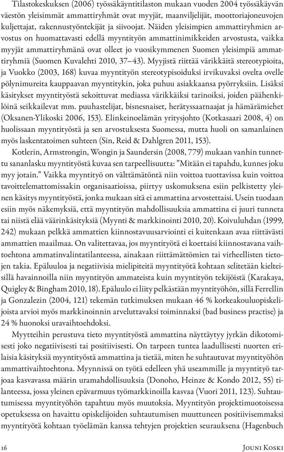 Näiden yleisimpien ammattiryhmien arvostus on huomattavasti edellä myyntityön ammattinimikkeiden arvostusta, vaikka myyjät ammattiryhmänä ovat olleet jo vuosikymmenen Suomen yleisimpiä ammattiryhmiä