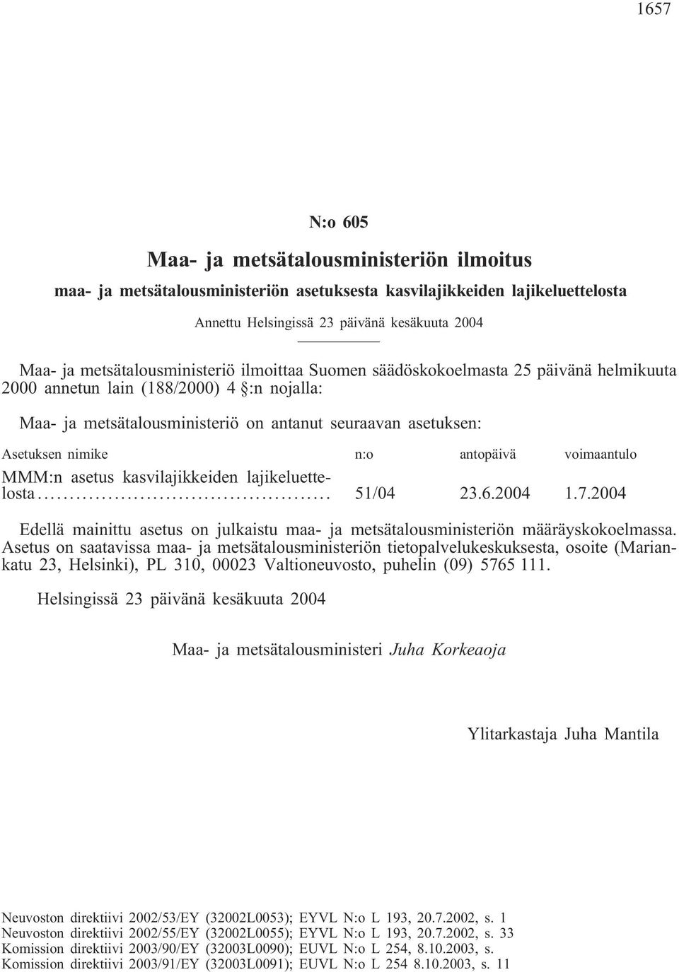 nimike n:o antopäivä voimaantulo MMM:n asetus kasvilajikkeiden lajikeluettelosta... 51/04 23.6.2004 1.7.2004 Edellä mainittu asetus on julkaistu maa- ja metsätalousministeriön määräyskokoelmassa.