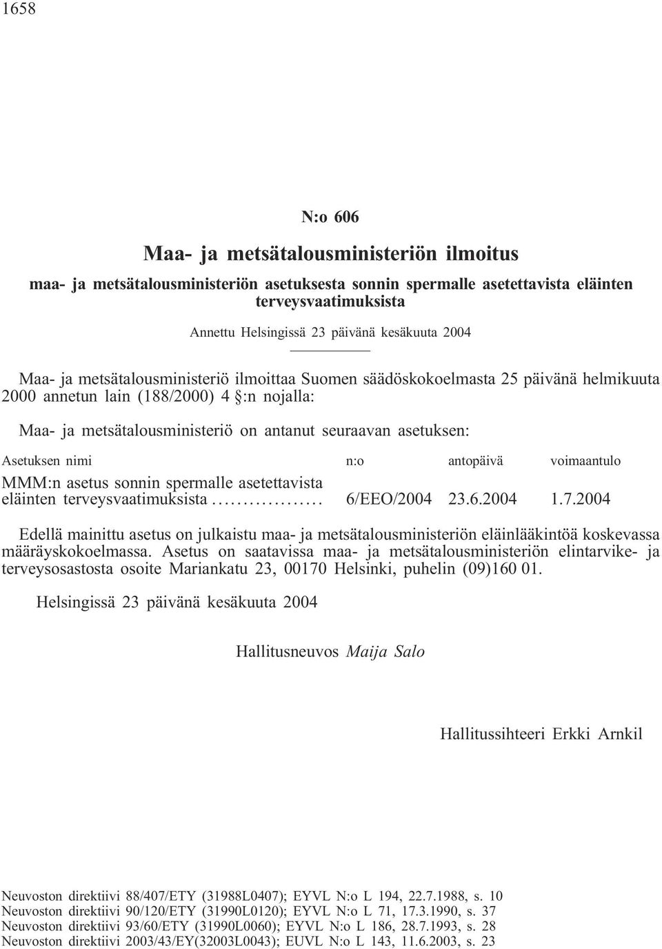 Asetuksen nimi n:o antopäivä voimaantulo MMM:n asetus sonnin spermalle asetettavista eläinten terveysvaatimuksista... 6/EEO/2004 23.6.2004 1.7.