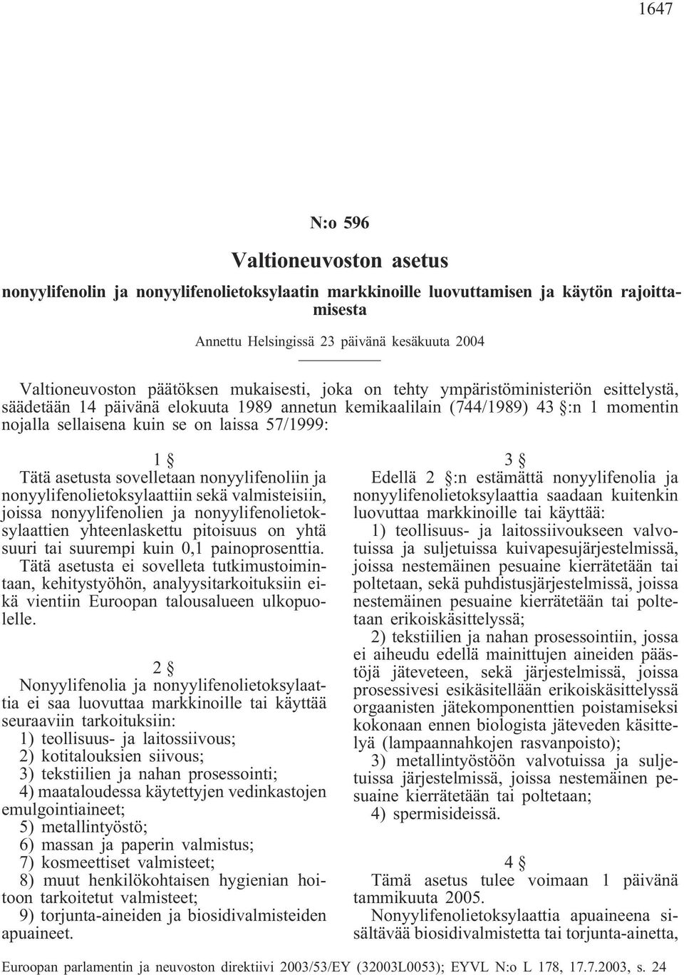 57/1999: 1 Tätä asetusta sovelletaan nonyylifenoliin ja nonyylifenolietoksylaattiin sekä valmisteisiin, joissa nonyylifenolien ja nonyylifenolietoksylaattien yhteenlaskettu pitoisuus on yhtä suuri
