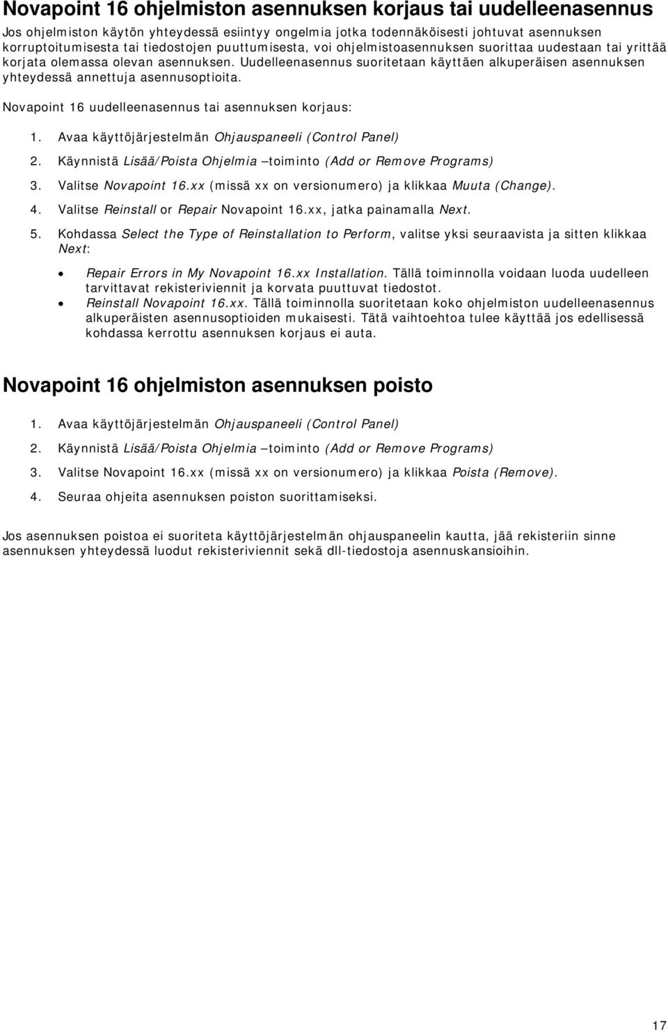 Uudelleenasennus suoritetaan käyttäen alkuperäisen asennuksen yhteydessä annettuja asennusoptioita. Novapoint 16 uudelleenasennus tai asennuksen korjaus: 1.