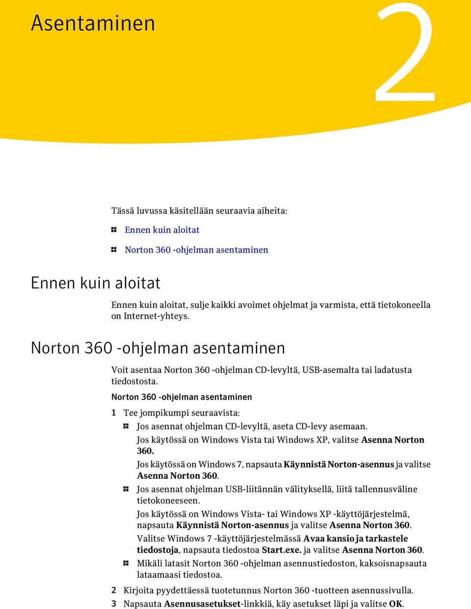 Norton 360 -ohjelman asentaminen 1 Tee jompikumpi seuraavista: 1 Jos asennat ohjelman CD-levyltä, aseta CD-levy asemaan. Jos käytössä on Windows Vista tai Windows XP, valitse Asenna Norton 360.
