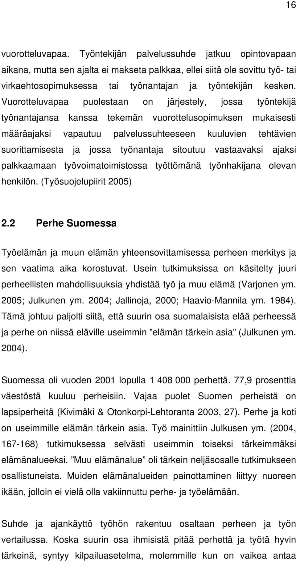 Vuorotteluvapaa puolestaan on järjestely, jossa työntekijä työnantajansa kanssa tekemän vuorottelusopimuksen mukaisesti määräajaksi vapautuu palvelussuhteeseen kuuluvien tehtävien suorittamisesta ja