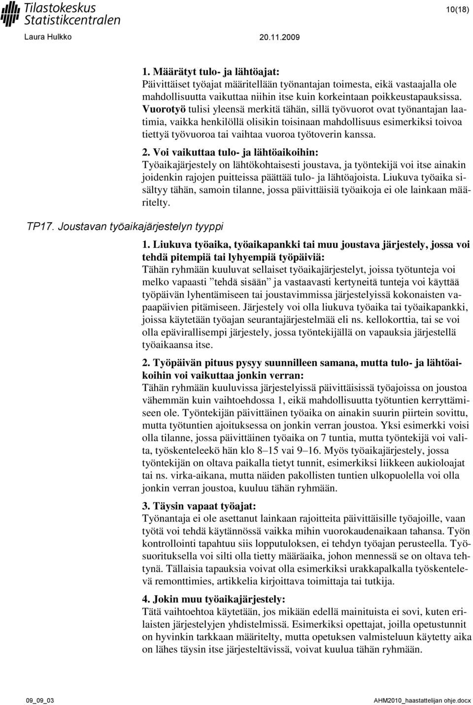 Vuorotyö tulisi yleensä merkitä tähän, sillä työvuorot ovat työnantajan laatimia, vaikka henkilöllä olisikin toisinaan mahdollisuus esimerkiksi toivoa tiettyä työvuoroa tai vaihtaa vuoroa työtoverin