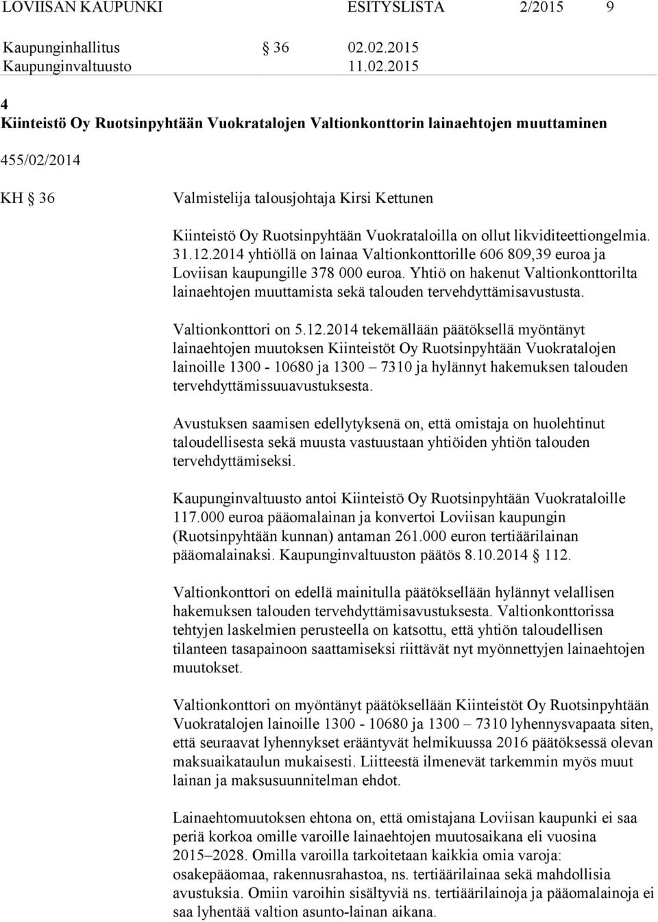 Ruotsinpyhtään Vuokrataloilla on ollut likviditeettiongelmia. 31.12.2014 yhtiöllä on lainaa Valtionkonttorille 606 809,39 euroa ja Loviisan kaupungille 378 000 euroa.