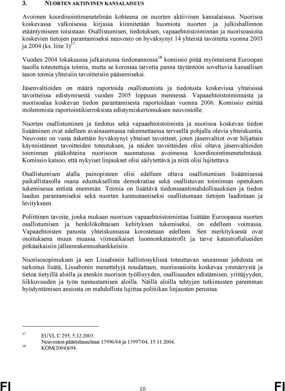 Osallistumisen, tiedotuksen, vapaaehtoistoiminnan ja nuorisoasioita koskevien tietojen parantamiseksi neuvosto on hyväksynyt 14 yhteistä tavoitetta vuonna 2003 ja 2004 (ks. liite 3) 17.