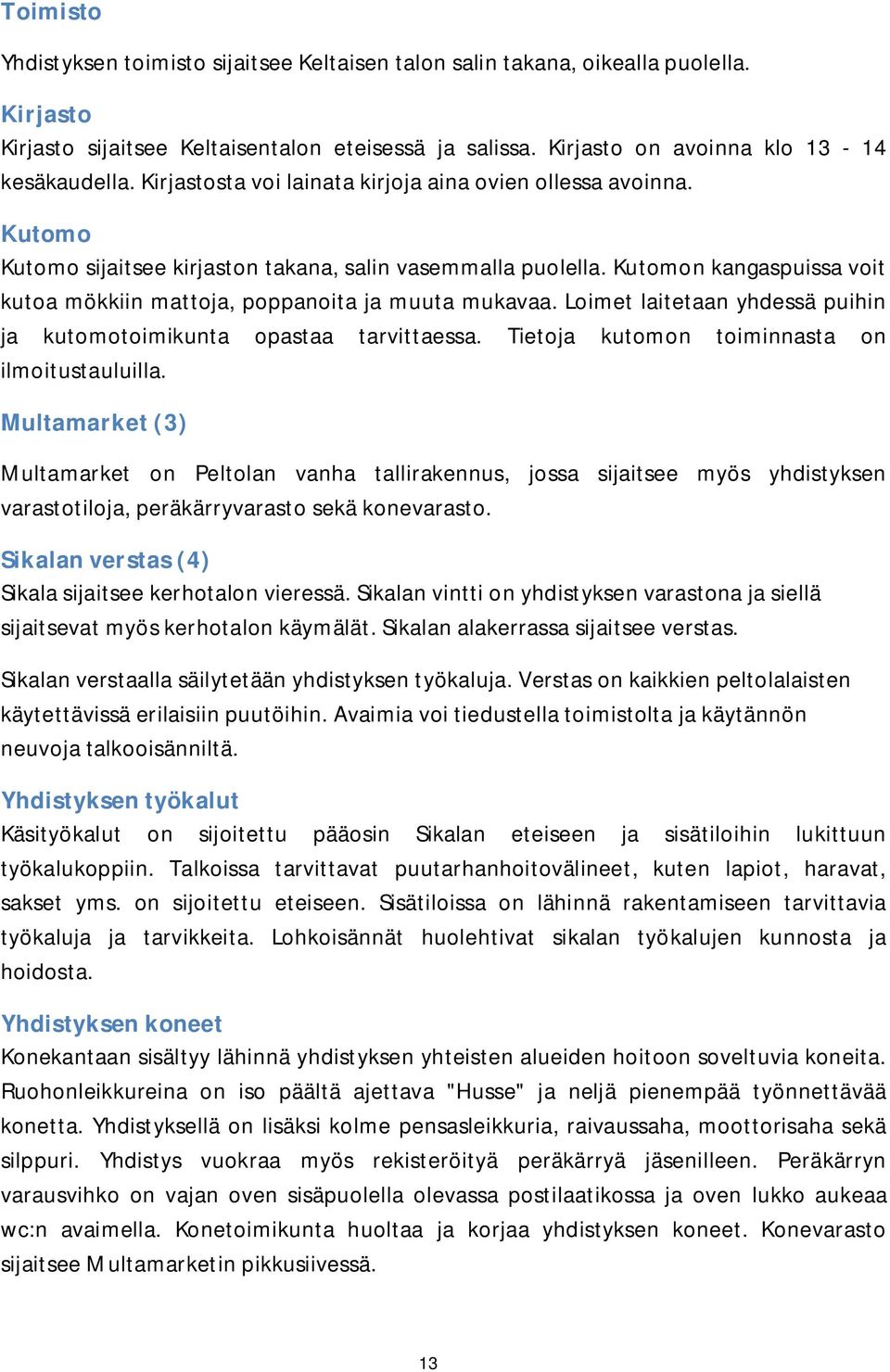 Kutomon kangaspuissa voit kutoa mökkiin mattoja, poppanoita ja muuta mukavaa. Loimet laitetaan yhdessä puihin ja kutomotoimikunta opastaa tarvittaessa.