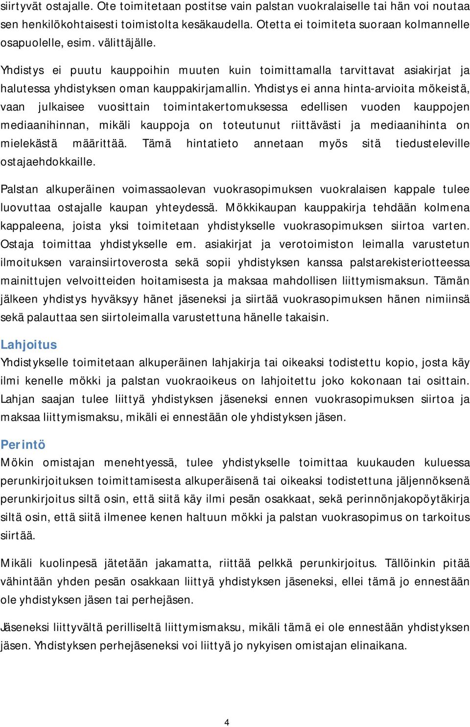 Yhdistys ei anna hinta-arvioita mökeistä, vaan julkaisee vuosittain toimintakertomuksessa edellisen vuoden kauppojen mediaanihinnan, mikäli kauppoja on toteutunut riittävästi ja mediaanihinta on