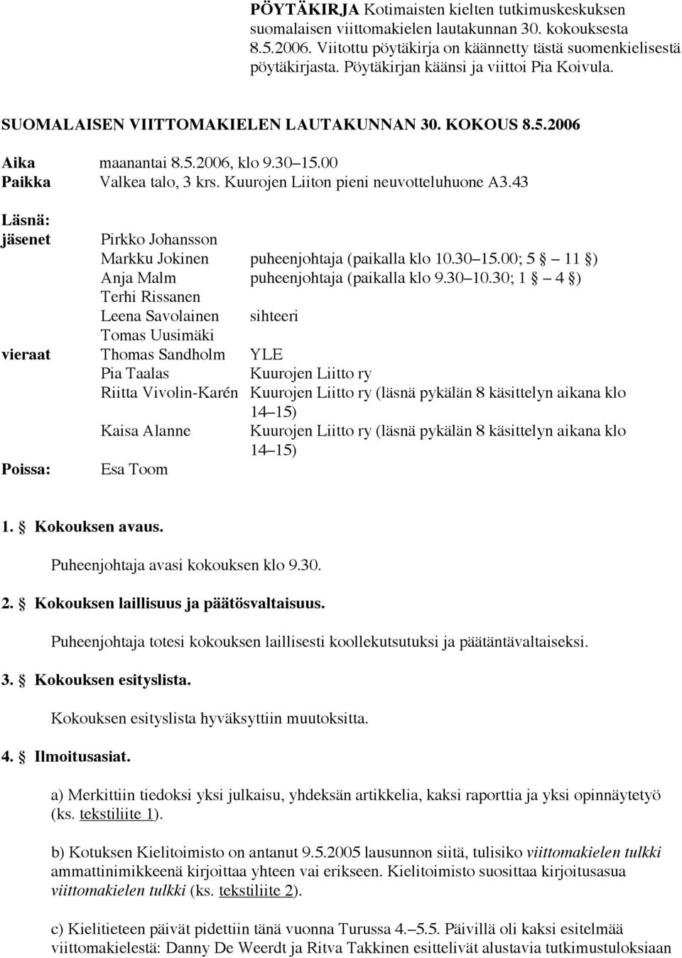 Kuurojen Liiton pieni neuvotteluhuone A3.43 Läsnä: jäsenet Pirkko Johansson Markku Jokinen puheenjohtaja (paikalla klo 10.30 15.00; 5 11 ) Anja Malm puheenjohtaja (paikalla klo 9.30 10.