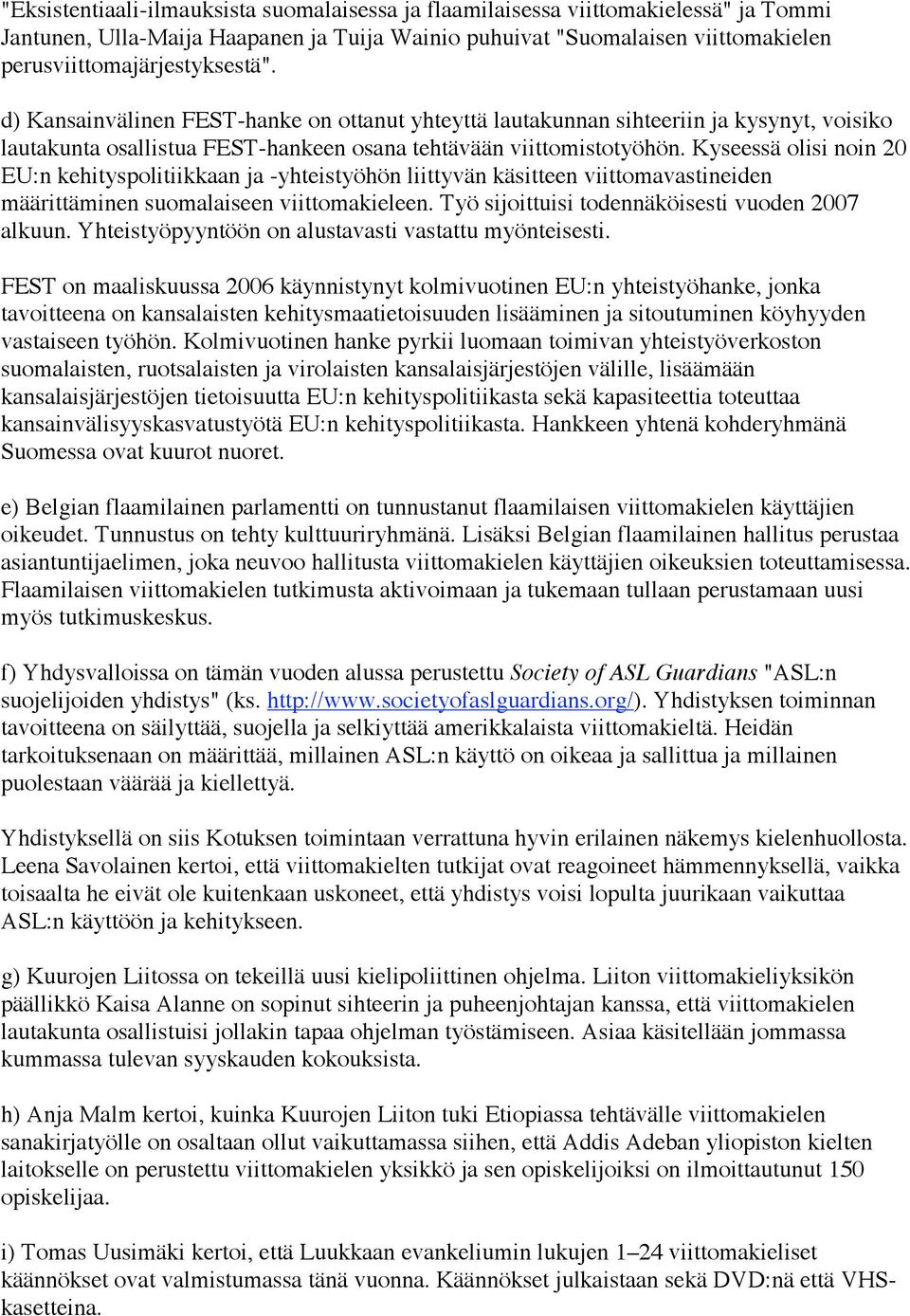 Kyseessä olisi noin 20 EU:n kehityspolitiikkaan ja -yhteistyöhön liittyvän käsitteen viittomavastineiden määrittäminen suomalaiseen viittomakieleen. Työ sijoittuisi todennäköisesti vuoden 2007 alkuun.