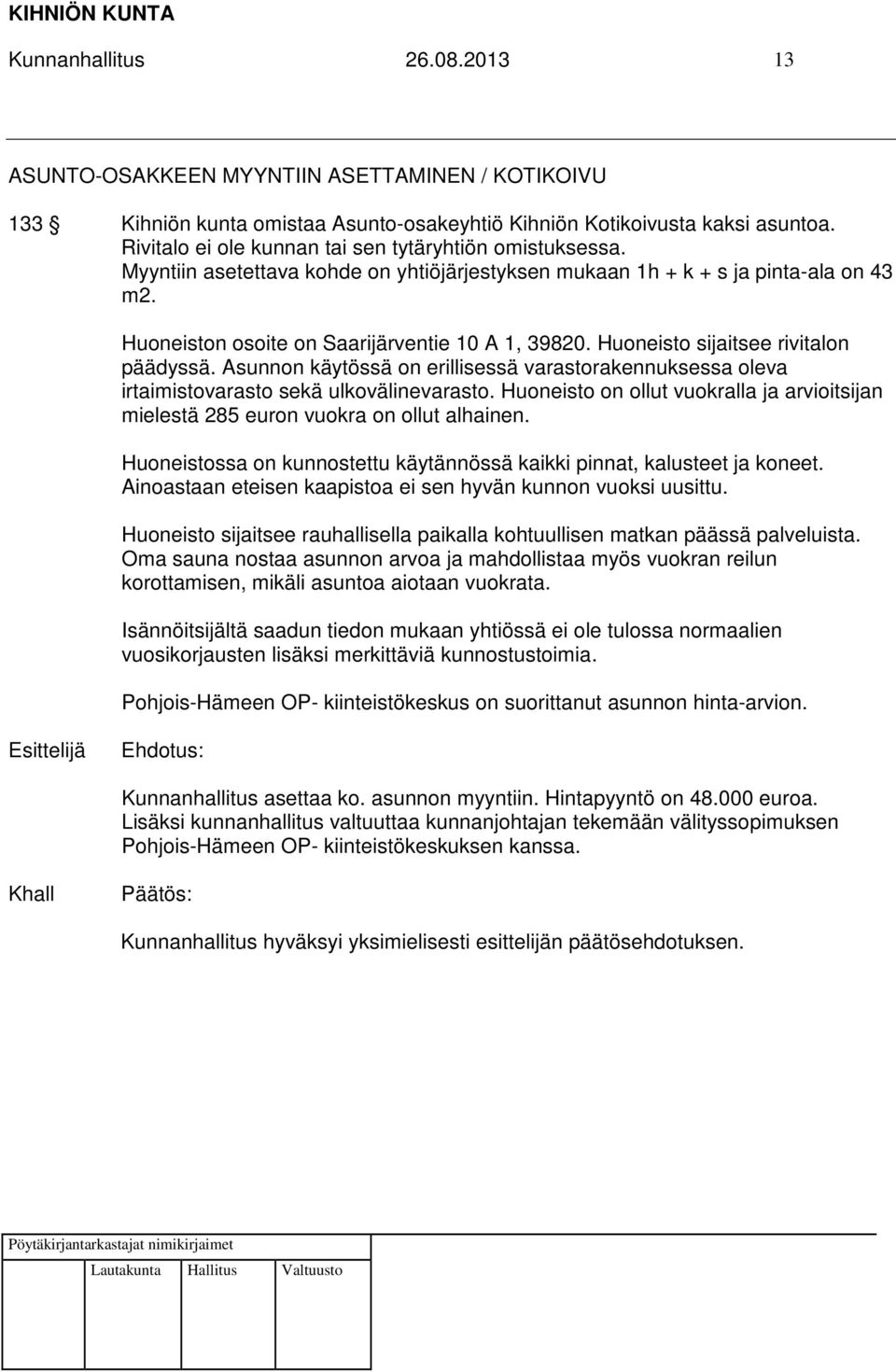 Huoneisto sijaitsee rivitalon päädyssä. Asunnon käytössä on erillisessä varastorakennuksessa oleva irtaimistovarasto sekä ulkovälinevarasto.