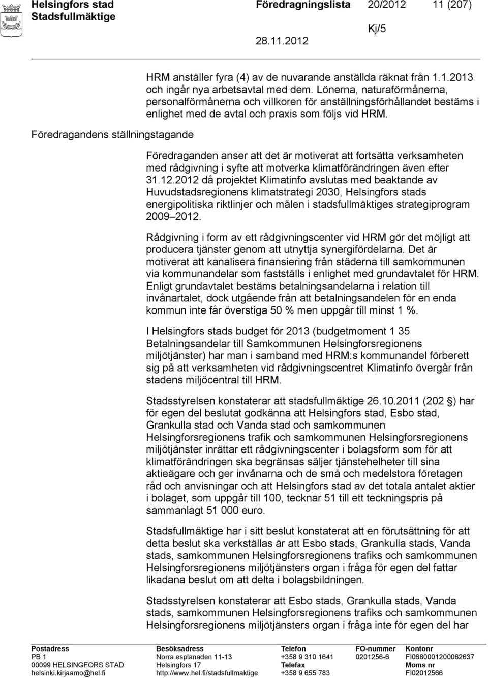 Föredraganden anser att det är motiverat att fortsätta verksamheten med rådgivning i syfte att motverka klimatförändringen även efter 31.12.