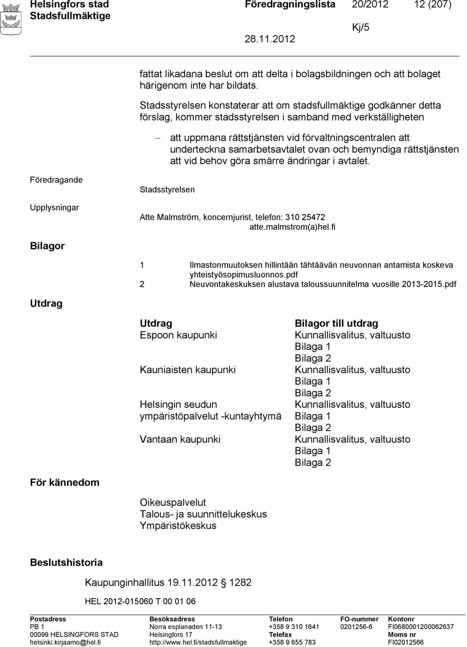 samarbetsavtalet ovan och bemyndiga rättstjänsten att vid behov göra smärre ändringar i avtalet. Föredragande Upplysningar Stadsstyrelsen Atte Malmström, koncernjurist, telefon: 310 25472 atte.