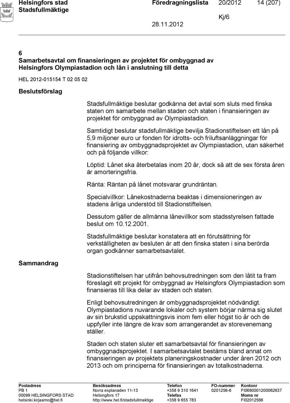 Samtidigt beslutar stadsfullmäktige bevilja Stadionstiftelsen ett lån på 5,9 miljoner euro ur fonden för idrotts- och friluftsanläggningar för finansiering av ombyggnadsprojektet av Olympiastadion,