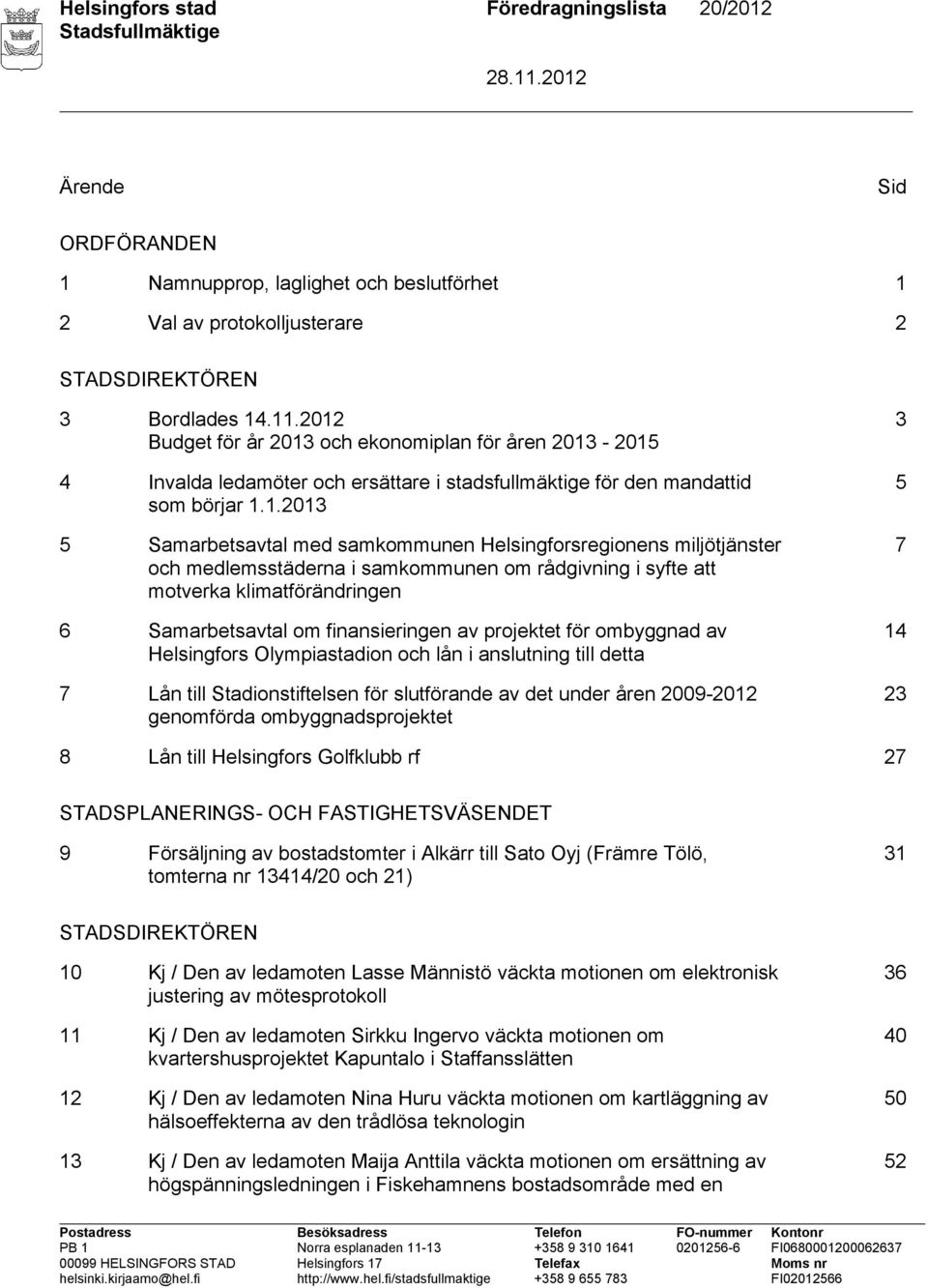 Helsingforsregionens miljötjänster och medlemsstäderna i samkommunen om rådgivning i syfte att motverka klimatförändringen 6 Samarbetsavtal om finansieringen av projektet för ombyggnad av Helsingfors