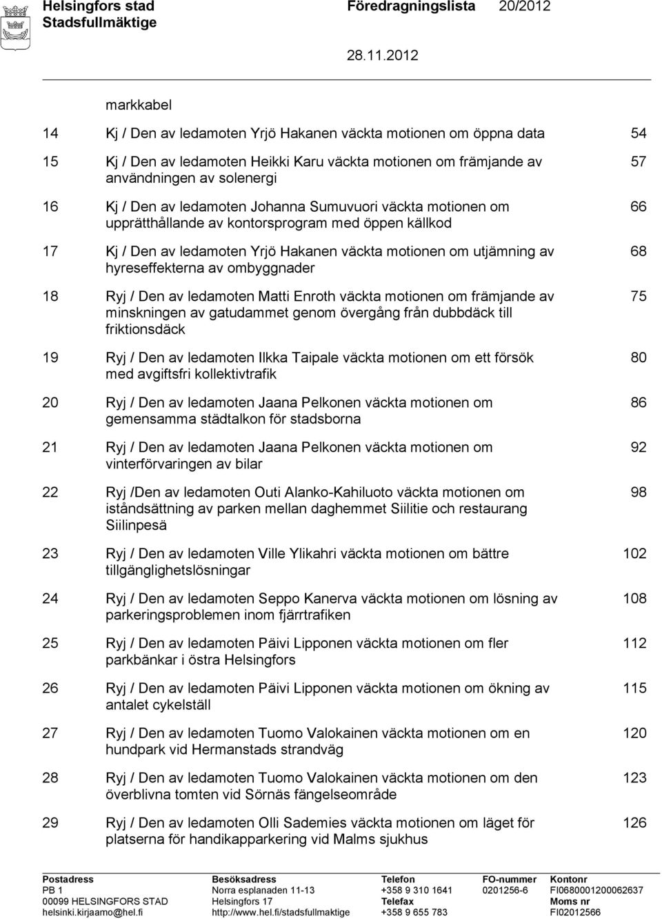 utjämning av hyreseffekterna av ombyggnader 18 Ryj / Den av ledamoten Matti Enroth väckta motionen om främjande av minskningen av gatudammet genom övergång från dubbdäck till friktionsdäck 19 Ryj /