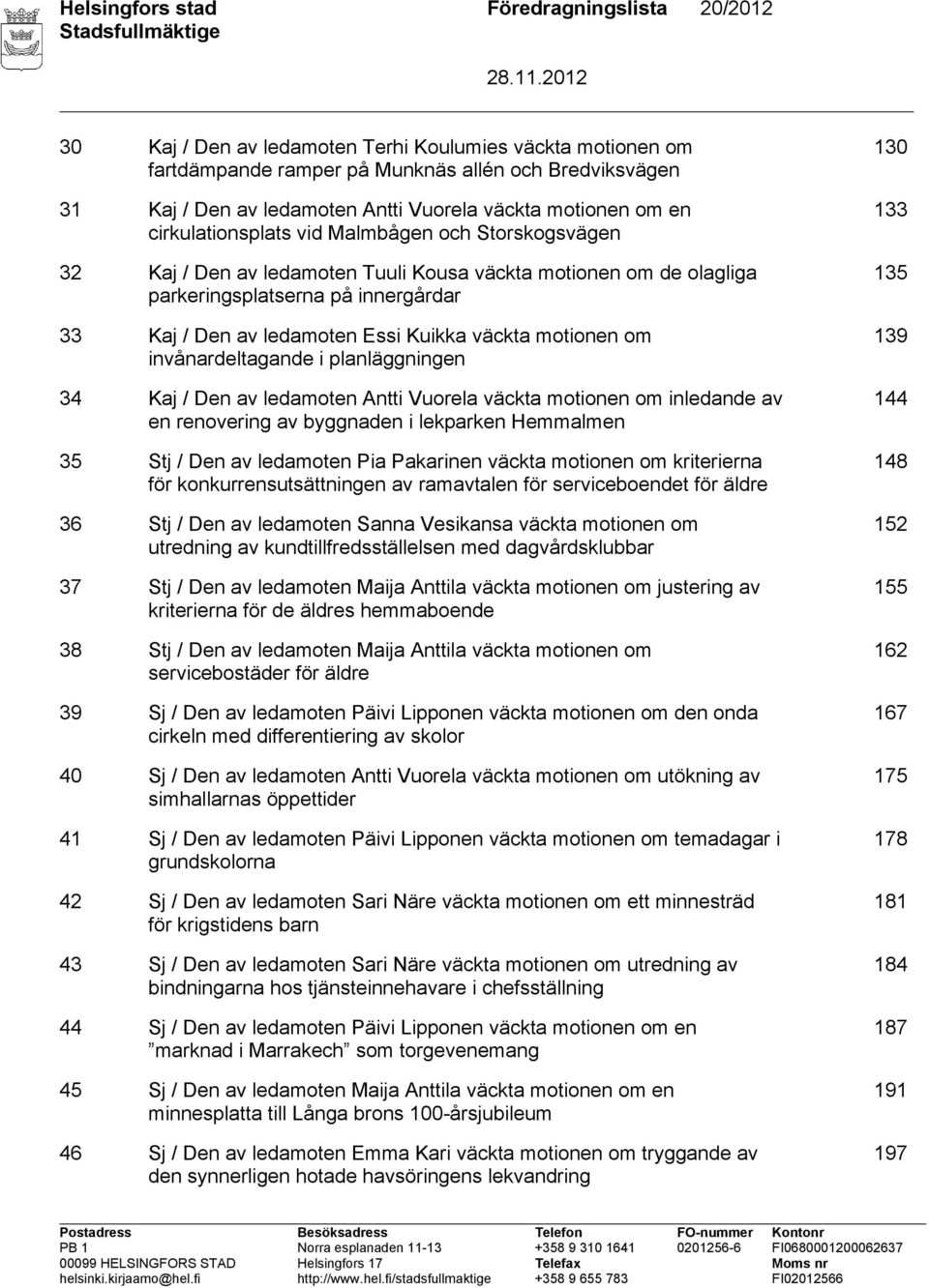 ledamoten Essi Kuikka väckta motionen om invånardeltagande i planläggningen 34 Kaj / Den av ledamoten Antti Vuorela väckta motionen om inledande av en renovering av byggnaden i lekparken Hemmalmen 35