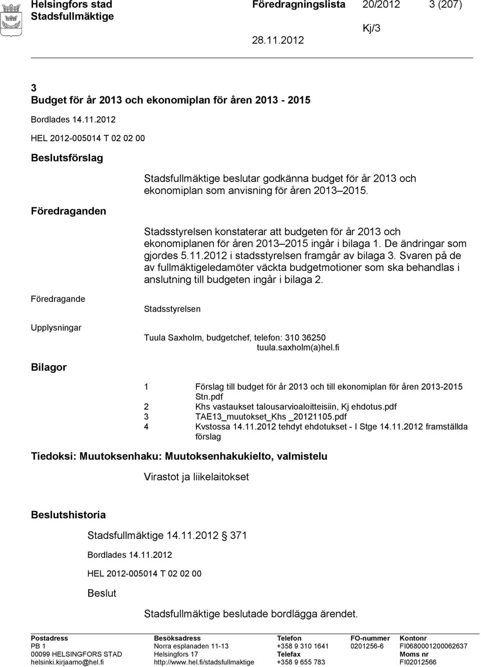 Stadsstyrelsen konstaterar att budgeten för år 2013 och ekonomiplanen för åren 2013 2015 ingår i bilaga 1. De ändringar som gjordes 5.11.2012 i stadsstyrelsen framgår av bilaga 3.